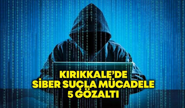 Kırıkkale’de siber suçla mücadele 5 gözaltı