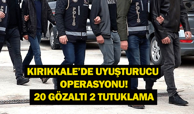 Kırıkkale’de uyuşturucu operasyonu! 20 gözaltı 2 tutuklama