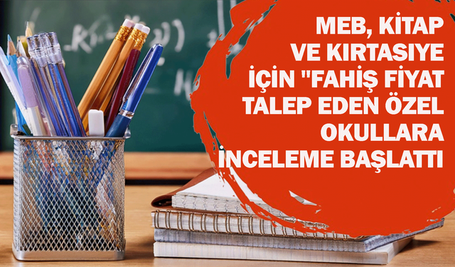 MEB, kitap ve kırtasiye için "fahiş fiyat" talep eden özel okullara inceleme başlattı