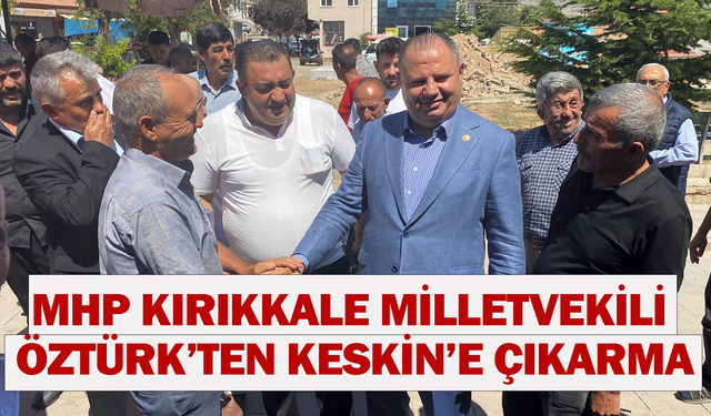 MHP Kırıkkale Milletvekili Öztürk’ten Keskin’e çıkarma