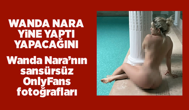 Wanda Nara’nın sansürsüz OnlyFans fotoğrafları nasıl görülür? Wanda Nara ifşa!