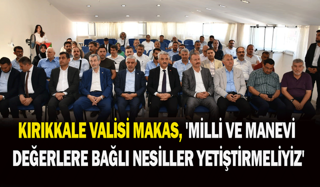 Kırıkkale Valisi Makas, 'Milli ve manevi değerlere bağlı nesiller yetiştirmeliyiz'