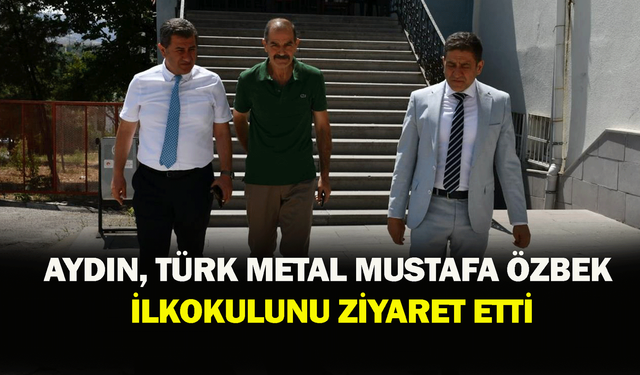 Aydın, Türk Metal Mustafa Özbek İlkokulunu ziyaret etti