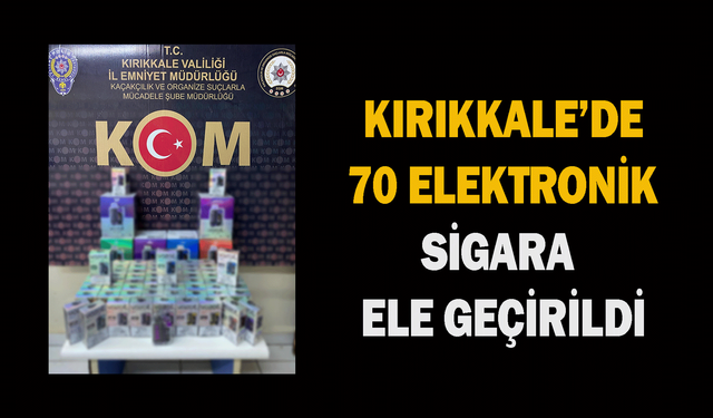 Kırıkkale’de 70 elektronik sigara ele geçirildi