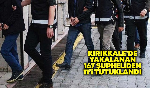 Kırıkkale’de yakalanan 167 şüpheliden 11’i tutuklandı