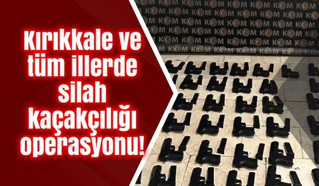 Kırıkkale ve tüm illerde silah kaçakçılığı operasyonu!