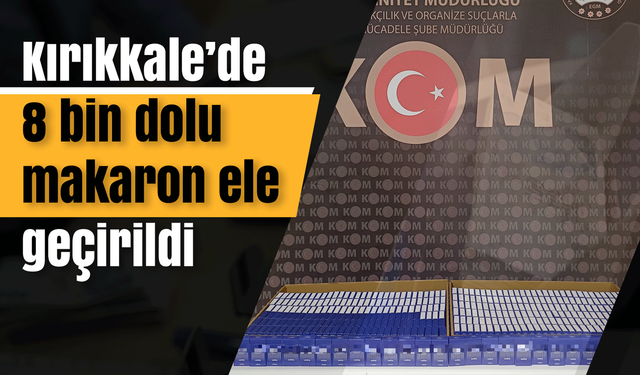 Kırıkkale’de 8 bin dolu makaron ele geçirildi