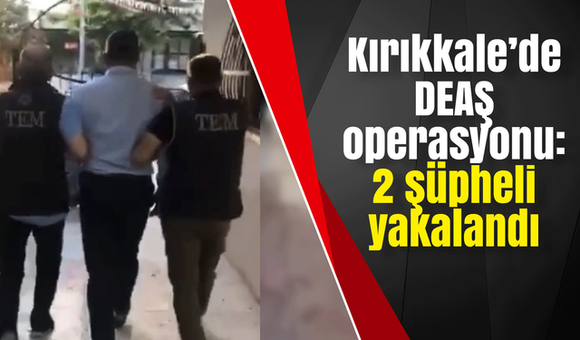 Kırıkkale’de DEAŞ operasyonu:2 şüpheli yakalandı