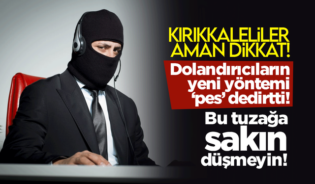 Kırıkkaleliler dikkat! Dolandırıcıların öyle bir yöntemi var ki! Bu tuzağa sakın düşmeyin!