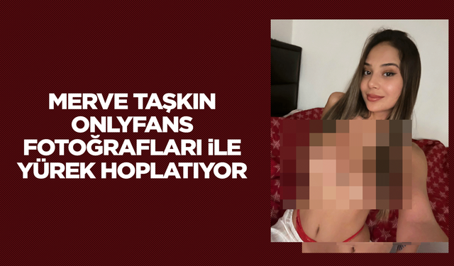 Merve Taşkın OnlyFans fotoğrafları sansürsüz !