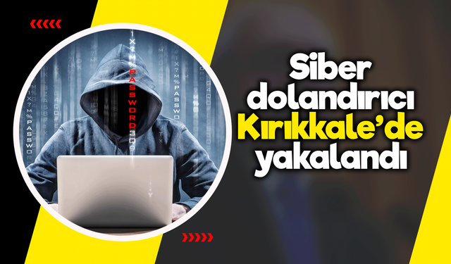 Siber dolandırıcı Kırıkkale’de yakalandı