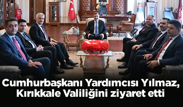 Cumhurbaşkanı Yardımcısı Yılmaz, Kırıkkale Valiliğini ziyaret etti