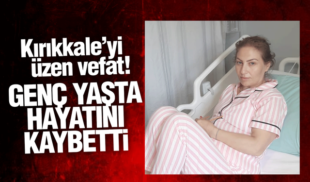 Kırıkkale’yi üzen ölüm! Genç yaşında hayatını kaybetti!