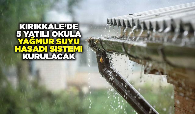 Kırıkkale’de 5 yatılı okula Yağmur Suyu Hasadı Sistemi kurulacak