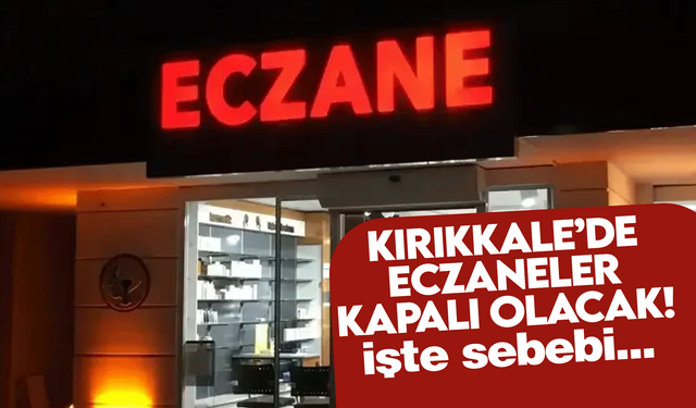 Kırıkkale’de eczaneler kapalı olacak! İşte sebebi…