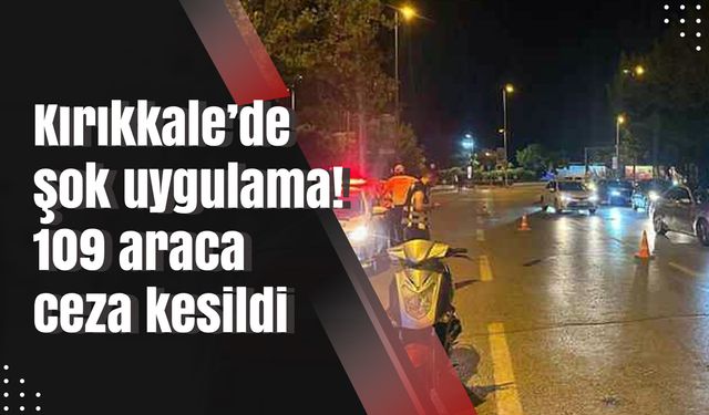 Kırıkkale’de şok uygulama! 109 araca ceza kesildi