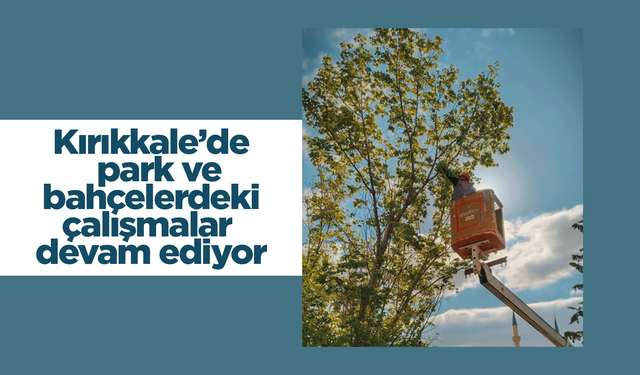 Kırıkkale’de park ve bahçelerdeki çalışmalar devam ediyor