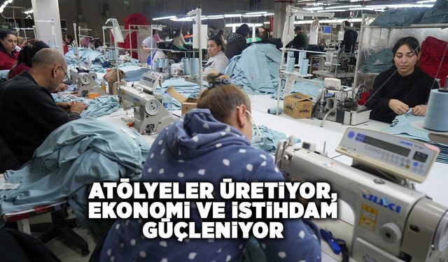 Atölyeler üretiyor, ekonomi ve istihdam güçleniyor