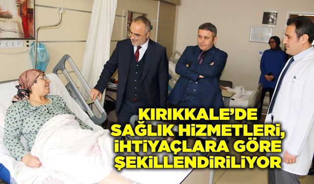 Kırıkkale’de sağlık hizmetleri, ihtiyaçlara göre şekillendiriliyor