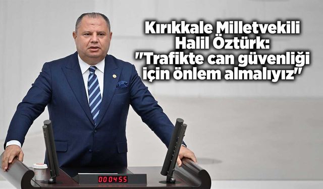 Kırıkkale Milletvekili Öztürk: "Trafikte can güvenliği için önlem almalıyız"