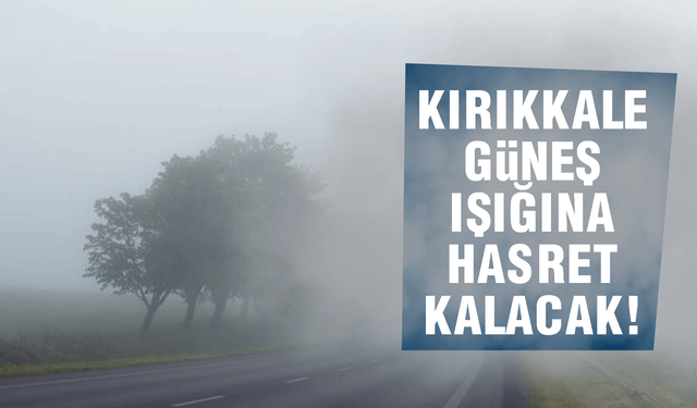 Uyarı üstüne uyarı! Kırıkkaleli güneş yüzü göremeyecek!