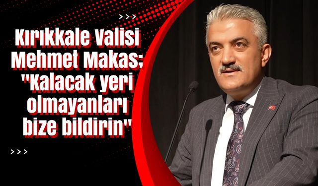 Kırıkkale Valisi Makas; "Kalacak yeri olmayanları bize bildirin"