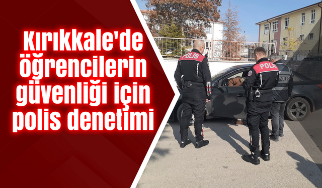 Kırıkkale'de öğrencilerin güvenliği için polis denetimi