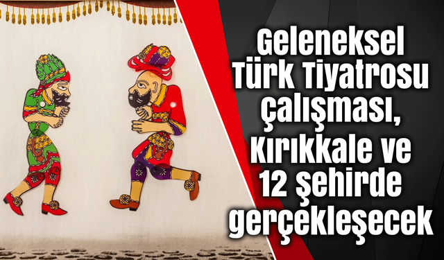 Geleneksel Türk Tiyatrosu çalışması, Kırıkkale ve 12 şehirde gerçekleşecek