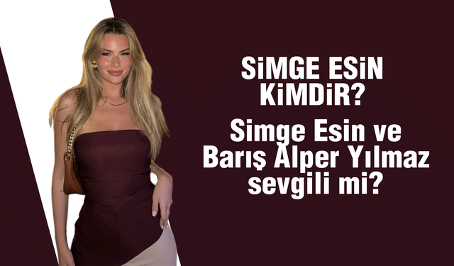 Barış Alper Yılmaz’ın sevgilisi! Simge Esin kimdir? Simge Esin, Barış Alper Yılmaz!