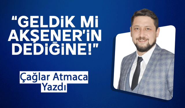 Geldik mi Akşener’in Dediğine!