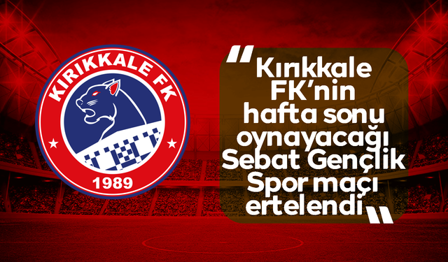 Kırıkkale FK’nin maçı ertelendi!