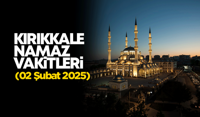 KIRIKKALE NAMAZ VAKİTLERİ 02 Şubat 2025