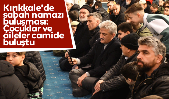 Kırıkkale'de sabah namazı buluşması: Çocuklar ve aileler camide buluştu