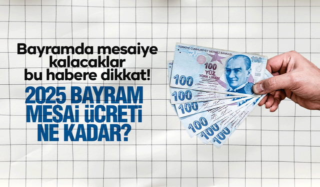 2025 bayram mesai ücreti ne kadar?