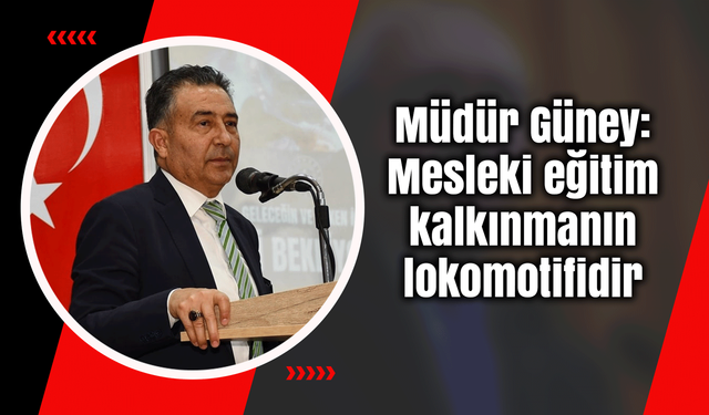 Güney: Mesleki eğitim kalkınmanın lokomotifidir