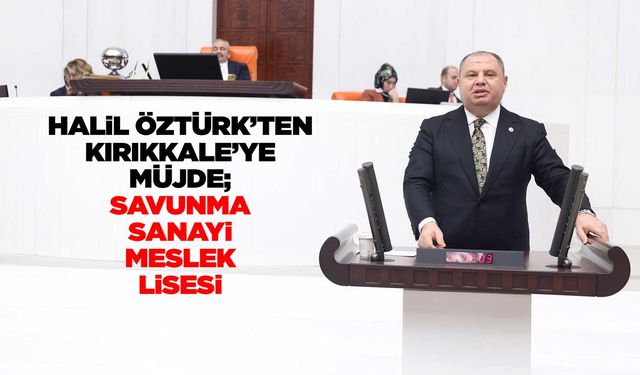 Halil Öztürk’ten Kırıkkale’ye müjde; Savunma Sanayi Meslek Lisesi