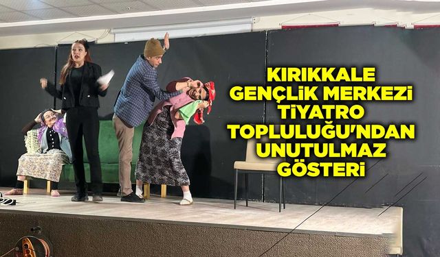 Kırıkkale Gençlik Merkezi Tiyatro Topluluğu'ndan unutulmaz gösteri