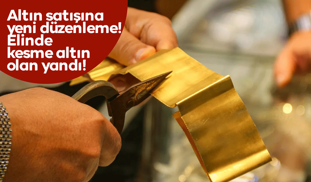 Altın satışına yeni düzenleme! Elinde kesme altın olan yandı!