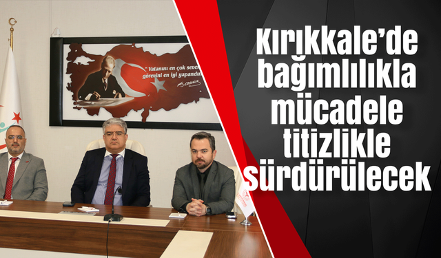 Kırıkkale’de bağımlılıkla mücadele titizlikle sürdürülecek