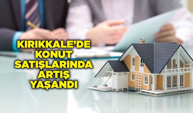 Kırıkkale’de konut satışlarında artış yaşandı
