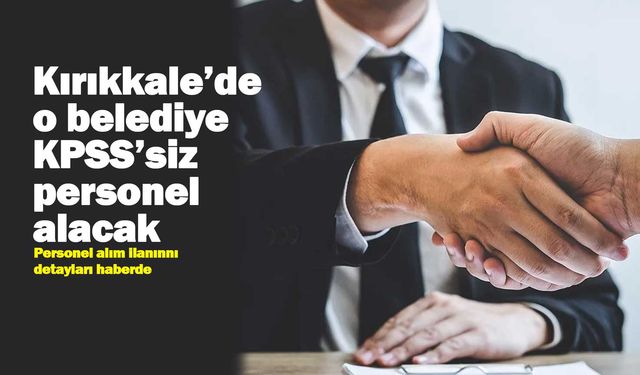 Son gün Bugün! Kırıkkale’de o belediye KPSS’siz personel alacak