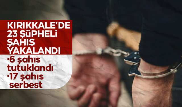 Kırıkkale’de 23 şüpheli şahıs yakalandı