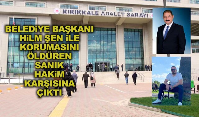 Belediye Başkanı Hilmi Şen ile korumasını öldüren sanık hakim karşısına çıktı