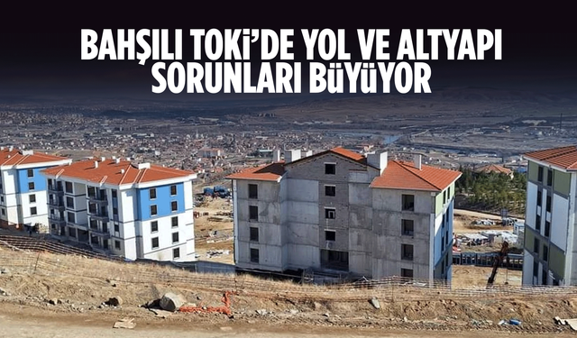 Bahşılı TOKİ’de yol ve altyapı sorunları büyüyor