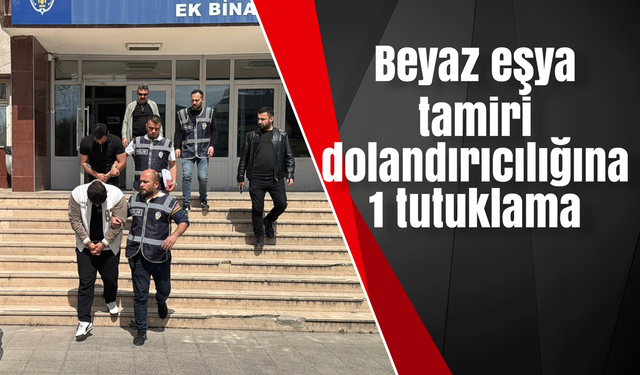 Beyaz eşya tamiri dolandırıcılığına 1 tutuklama