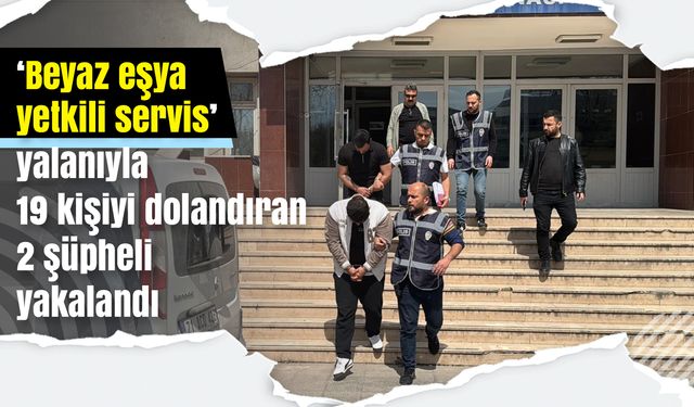 ‘Beyaz eşya yetkili servis’ yalanıyla 19 kişiyi dolandıran 2 şüpheli yakalandı