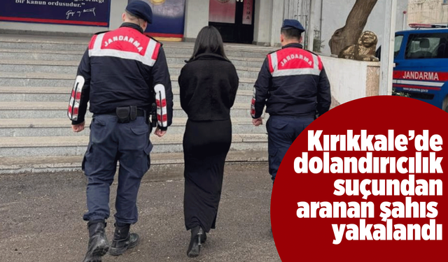 Kırıkkale'de "dolandırıcılık" suçundan aranan hükümlü yakalandı