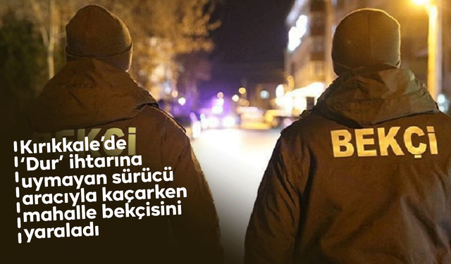 Kırıkkale’de ‘Dur’ ihtarına uymayan sürücü aracıyla kaçarken mahalle bekçisini yaraladı