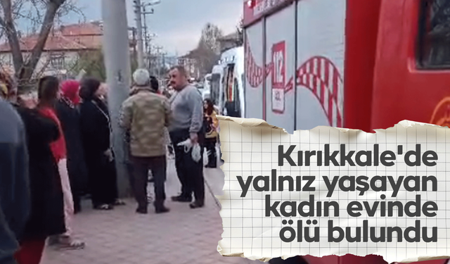 Kırıkkale'de yalnız yaşayan kadın evinde ölü bulundu