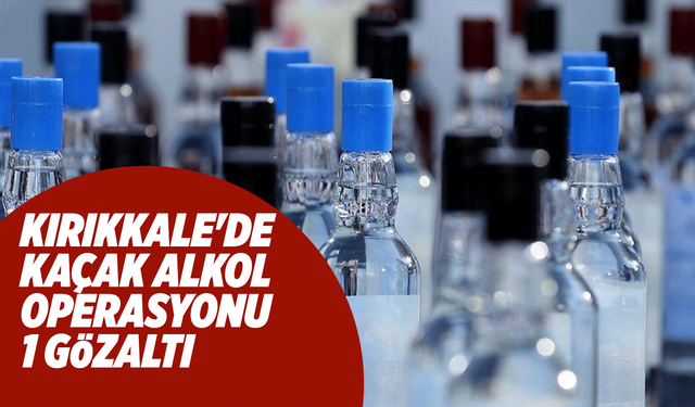 Kırıkkale'de kaçak alkol operasyonu: 1 gözaltı